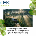 Lâm Đồng và IFK Garden – Điểm hẹn của những tâm hồn yêu cái đẹp và sự tĩnh lặng