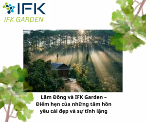 Lâm Đồng và IFK Garden – Điểm hẹn của những tâm hồn yêu cái đẹp và sự tĩnh lặng